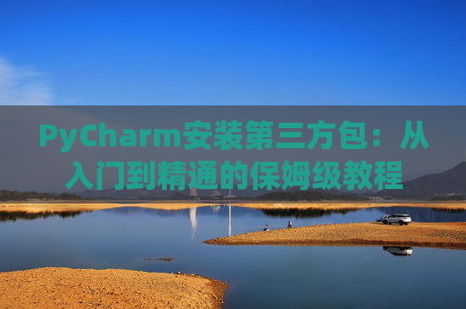PyCharm安装第三方包：从入门到精通的保姆级教程