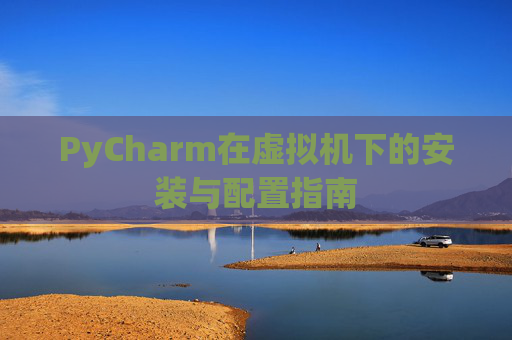 PyCharm在虚拟机下的安装与配置指南