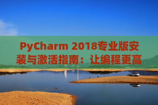 PyCharm 2018专业版安装与激活指南：让编程更高效